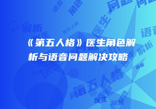 《第五人格》医生角色解析与语音问题解决攻略