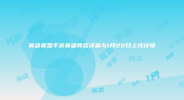 英雄联盟手游英雄阵容详解与1月22日上线详情