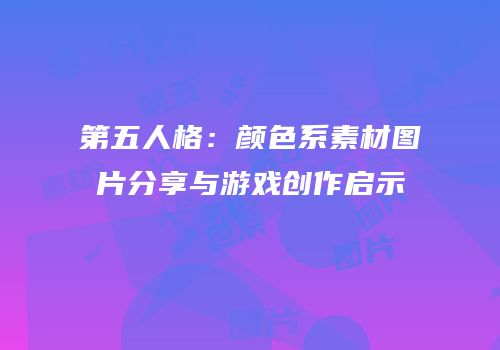第五人格：颜色系素材图片分享与游戏创作启示