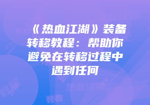 《热血江湖》装备转移教程：帮助你避免在转移过程中遇到任何