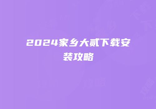 2024家乡大贰下载安装攻略