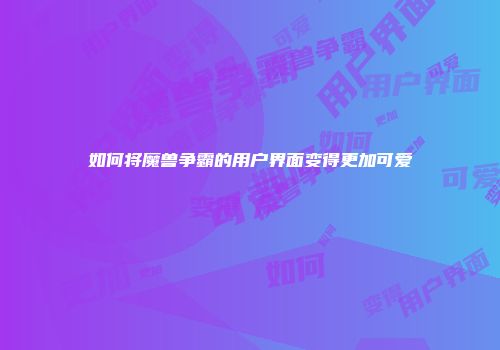 如何将魔兽争霸的用户界面变得更加可爱