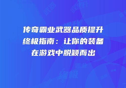 传奇霸业武器品质提升终极指南：让你的装备在游戏中脱颖而出