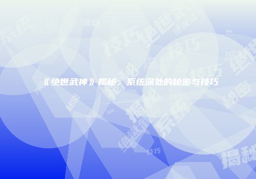 《绝世武神》揭秘：系统深处的秘密与技巧