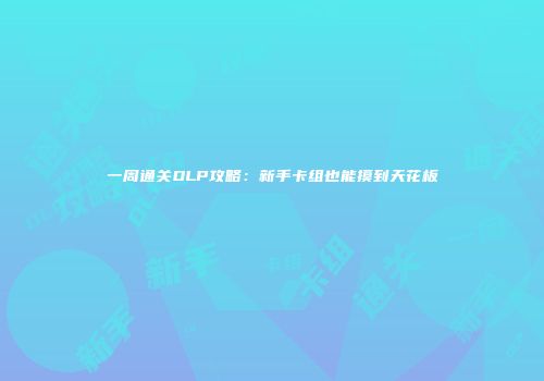 一周通关DLP攻略：新手卡组也能摸到天花板