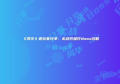 《风华》老玩家分享：实战升级打Boss攻略