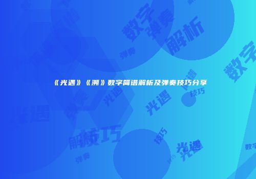《光遇》《溯》数字简谱解析及弹奏技巧分享