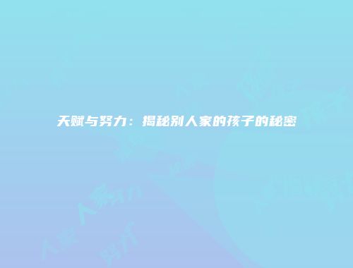 天赋与努力：揭秘别人家的孩子的秘密