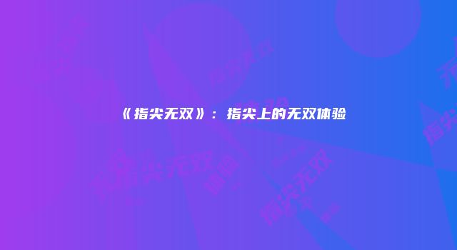 《指尖无双》：指尖上的无双体验