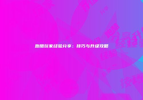 跑酷玩家经验分享：技巧与升级攻略