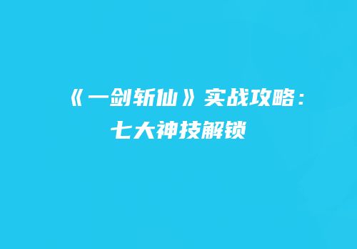 《一剑斩仙》实战攻略：七大神技解锁