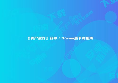 《丧尸派对》安卓／Steam版下载指南