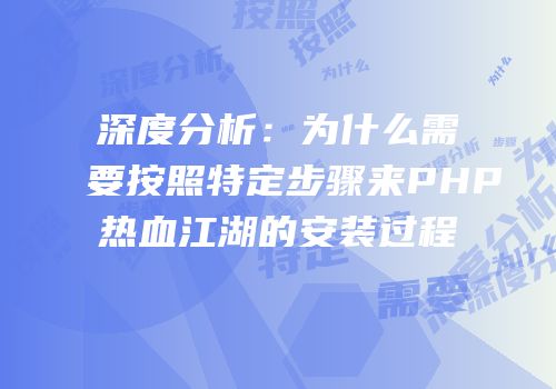 深度分析：为什么需要按照特定步骤来PHP热血江湖的安装过程