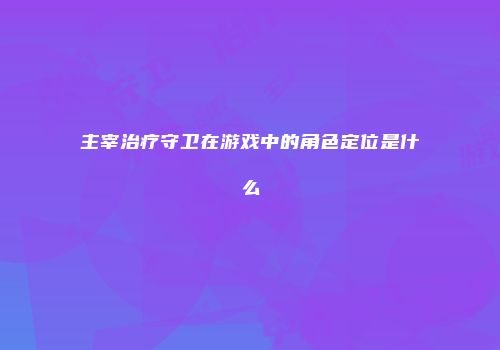主宰治疗守卫在游戏中的角色定位是什么