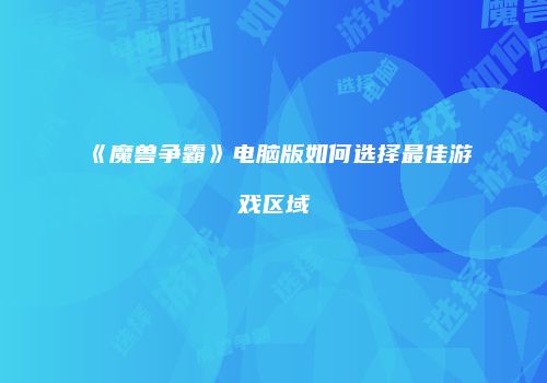 《魔兽争霸》电脑版如何选择最佳游戏区域