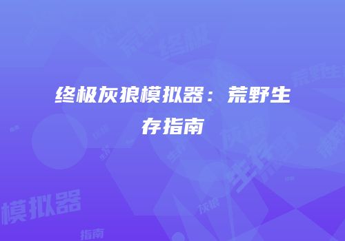 终极灰狼模拟器：荒野生存指南