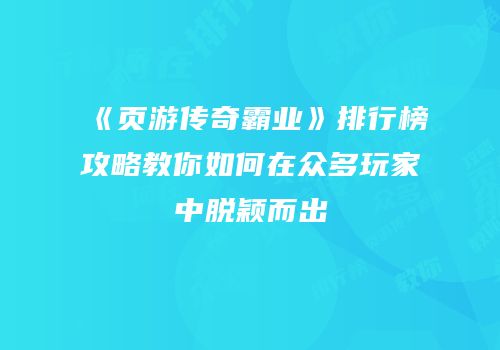 《页游传奇霸业》排行榜攻略教你如何在众多玩家中脱颖而出