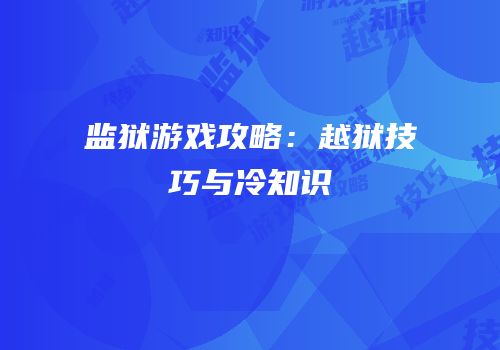 监狱游戏攻略：越狱技巧与冷知识