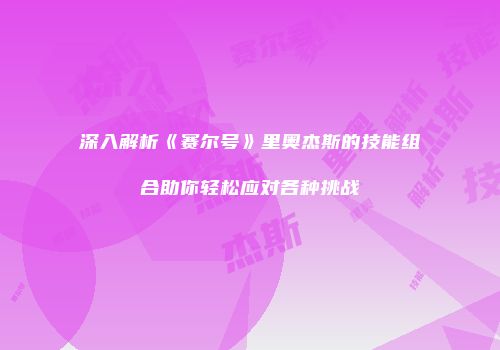 深入解析《赛尔号》里奥杰斯的技能组合助你轻松应对各种挑战