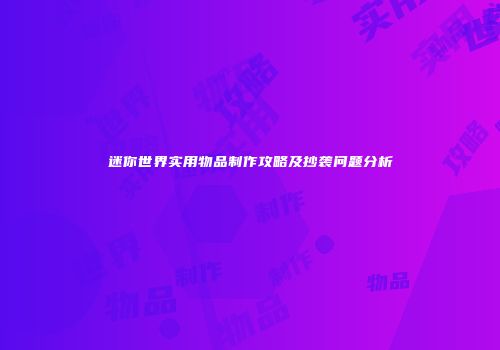 迷你世界实用物品制作攻略及抄袭问题分析