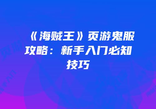 《海贼王》页游鬼服攻略：新手入门必知技巧