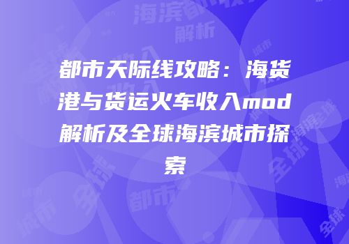都市天际线攻略：海货港与货运火车收入mod解析及全球海滨城市探索
