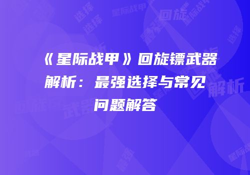 《星际战甲》回旋镖武器解析：最强选择与常见问题解答