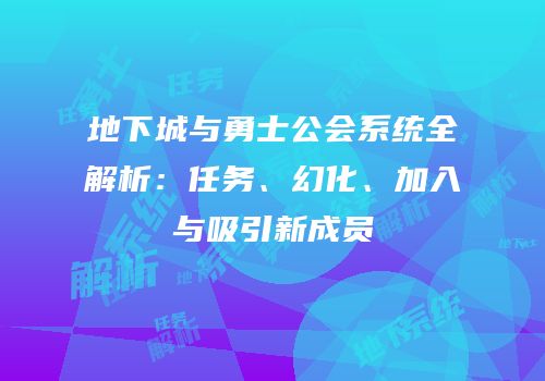 地下城与勇士公会系统全解析：任务、幻化、加入与吸引新成员