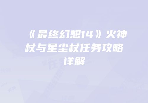 《最终幻想14》火神杖与星尘杖任务攻略详解