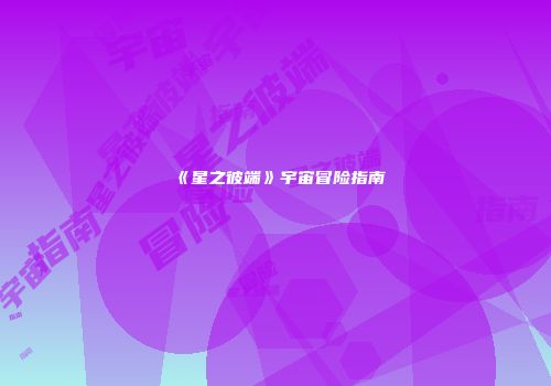 《星之彼端》宇宙冒险指南