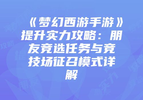 《梦幻西游手游》提升实力攻略：朋友竞选任务与竞技场征召模式详解