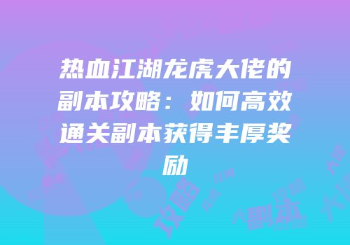 热血江湖龙虎大佬的副本攻略：如何高效通关副本获得丰厚奖励