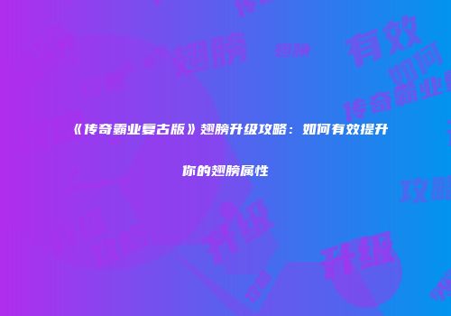 《传奇霸业复古版》翅膀升级攻略：如何有效提升你的翅膀属性