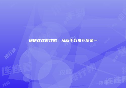 地铁连连看攻略：从新手到排行榜第一