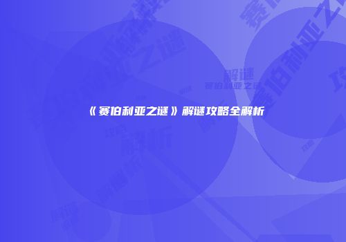《赛伯利亚之谜》解谜攻略全解析