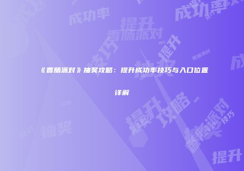 《香肠派对》抽奖攻略：提升成功率技巧与入口位置详解