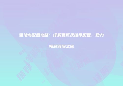 冒险岛配置攻略：详解最低及推荐配置，助力畅游冒险之旅