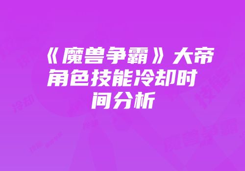 《魔兽争霸》大帝角色技能冷却时间分析