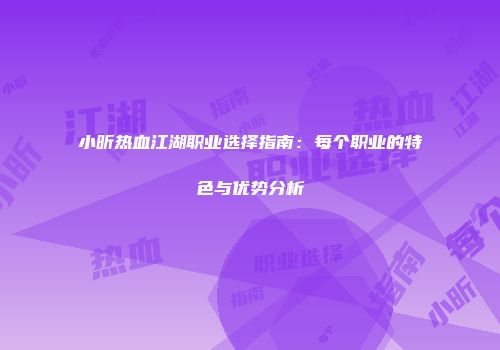小昕热血江湖职业选择指南：每个职业的特色与优势分析