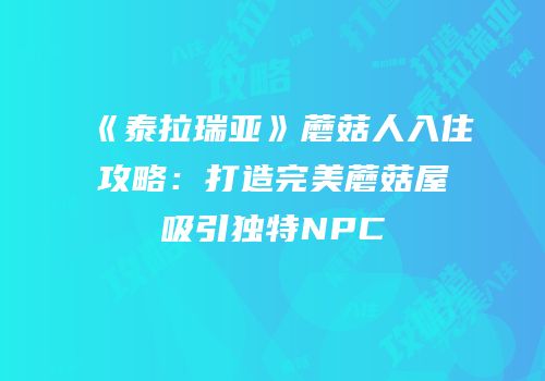 《泰拉瑞亚》蘑菇人入住攻略：打造完美蘑菇屋吸引独特NPC