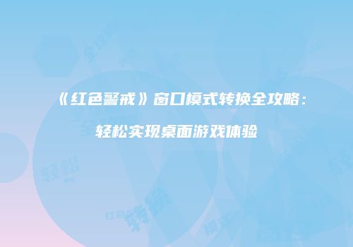 《红色警戒》窗口模式转换全攻略：轻松实现桌面游戏体验