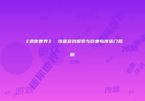《迷你世界》：沙盒游戏探索与巨兽岛传送门揭秘