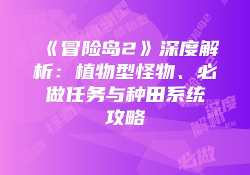 《冒险岛2》深度解析：植物型怪物、必做任务与种田系统攻略