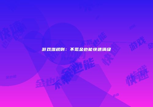 游戏潜规则：不氪金也能快速满级