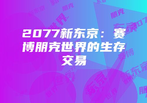 2077新东京：赛博朋克世界的生存交易