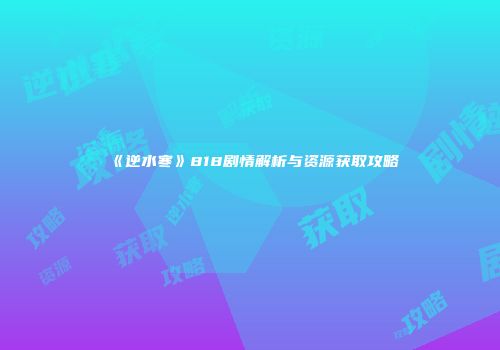 《逆水寒》818剧情解析与资源获取攻略