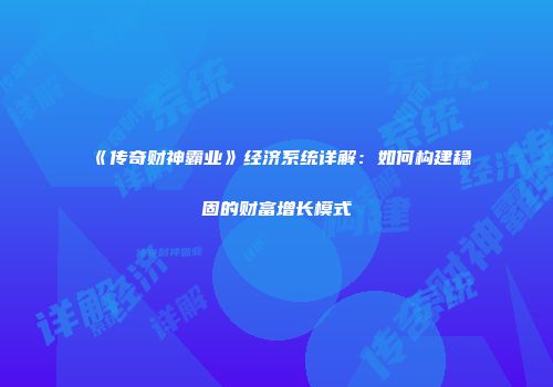 《传奇财神霸业》经济系统详解：如何构建稳固的财富增长模式