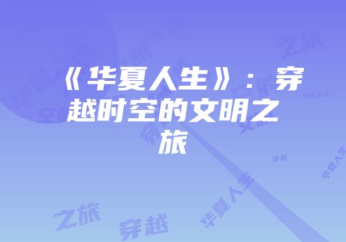 《华夏人生》：穿越时空的文明之旅