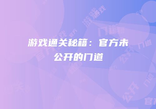 游戏通关秘籍：官方未公开的门道