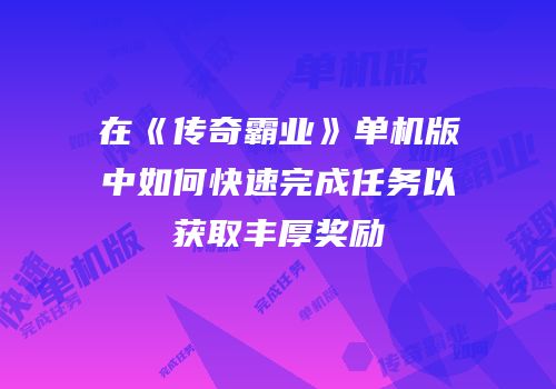 在《传奇霸业》单机版中如何快速完成任务以获取丰厚奖励